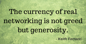 The currency of real networking is not greed but generosity. - Keith Ferrazzi