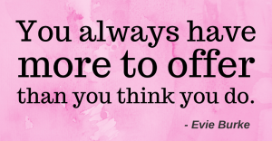 You always have more to offer than you think you do.