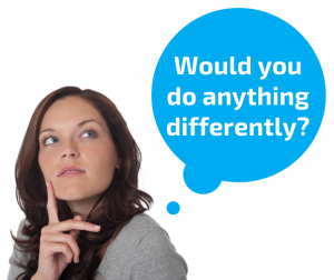 Would you do anything differently?