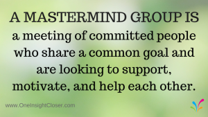 A Mastermind Group is a meeting of committed people who share a common goal and are looking to support, motivate, and help each other.