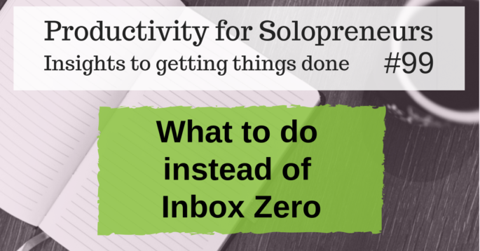 What to do instead of Inbox Zero - Productivity for Solopreneurs #99: Insights to getting things done