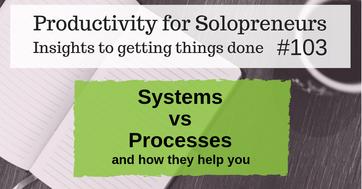 Productivity for Solopreneurs - Insights to getting things done #103 : Systems vs Processes (and how they help you)