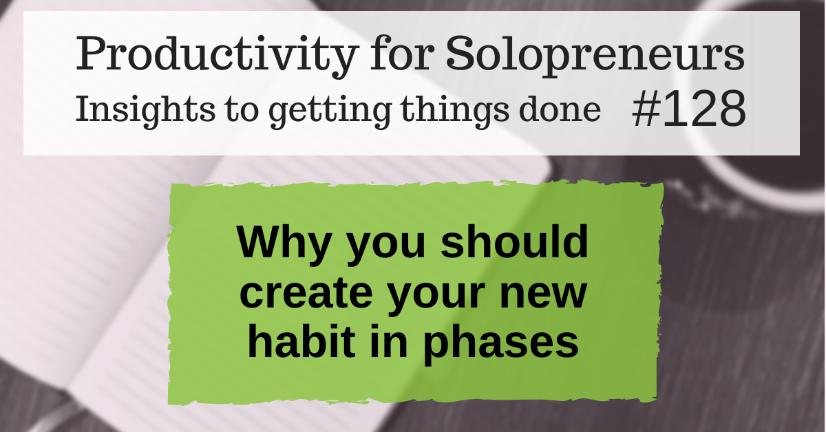 Productivity for Solopreneurs: Insights to getting things done #128 / Why you should create your new habit in phases