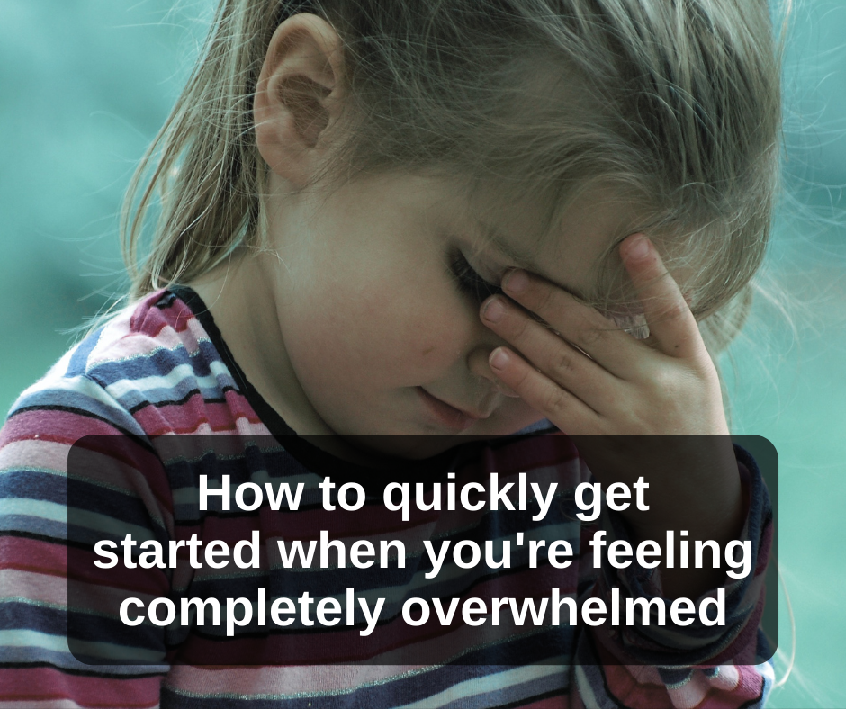 background picture of child holding head in hand with text over top "How to quickly get started when you're feeling completely overwhelmed"