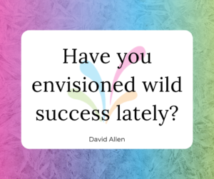 Have you envisioned wild success lately? - David Allen